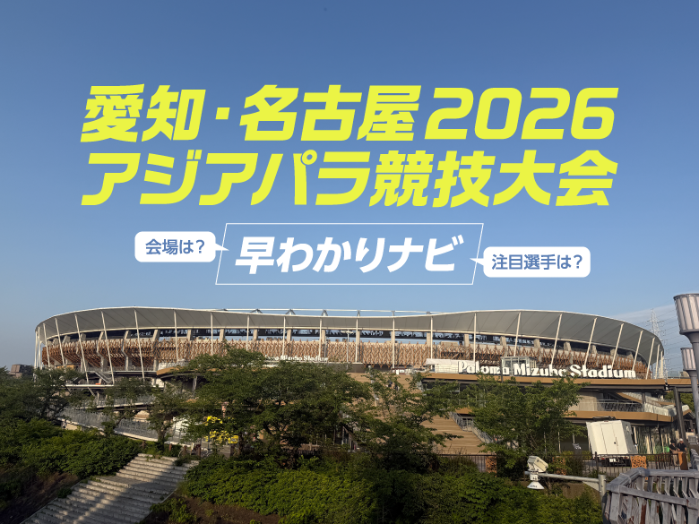 日本初開催！「愛知・名古屋2026アジアパラ」の見どころ＆基本情報まとめ